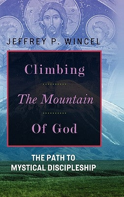 Climbing the Mountain of God, The Path to Mystical Discipleship by Wincel, Jeffrey