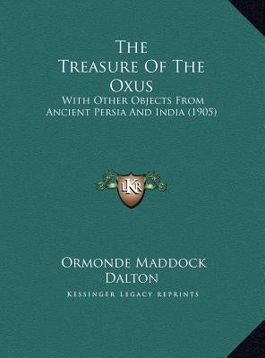The Treasure Of The Oxus: With Other Objects From Ancient Persia And India (1905) by Dalton, Ormonde Maddock
