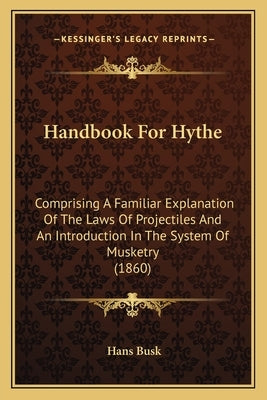 Handbook for Hythe: Comprising a Familiar Explanation of the Laws of Projectiles and an Introduction in the System of Musketry (1860) by Busk, Hans