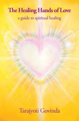 The Healing Hands of Love: a guide to spiritual healing by Govinda, Tarajyoti