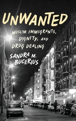 Unwanted: Muslim Immigrants, Dignity, and Drug Dealing by Bucerius, Sandra M.
