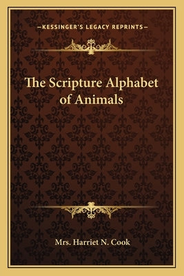 The Scripture Alphabet of Animals by Cook, Mrs Harriet N.