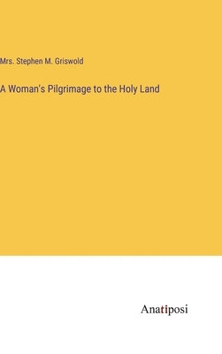 A Woman's Pilgrimage to the Holy Land by Griswold, Stephen M.