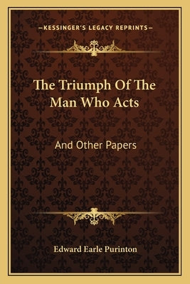 The Triumph of the Man Who Acts: And Other Papers by Purinton, Edward Earle