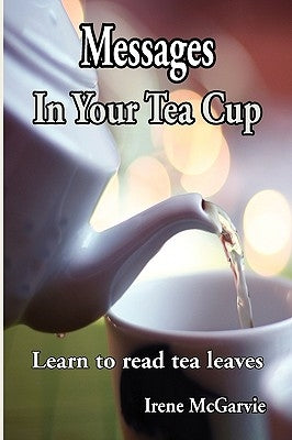 Messages in Your Tea Cup: Learn to Read Tea Leaves by McGarvie, Irene