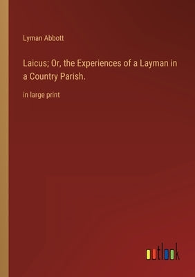 Laicus; Or, the Experiences of a Layman in a Country Parish.: in large print by Abbott, Lyman