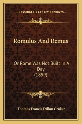 Romulus And Remus: Or Rome Was Not Built In A Day (1859) by Croker, Thomas Francis Dillon