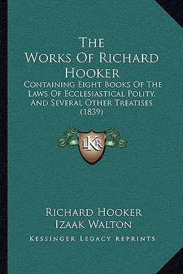 The Works Of Richard Hooker: Containing Eight Books Of The Laws Of Ecclesiastical Polity, And Several Other Treatises (1839) by Hooker, Richard