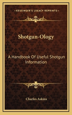 Shotgun-Ology: A Handbook of Useful Shotgun Information by Askins, Charles, Jr.