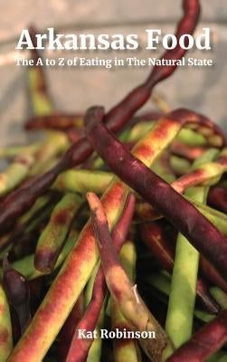 Arkansas Food: The A to Z of Eating in The Natural State by Robinson, Kat