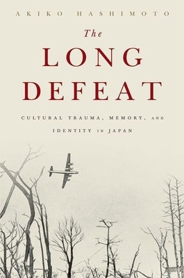 The Long Defeat: Cultural Trauma, Memory, and Identity in Japan by Hashimoto, Akiko