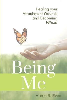 Being Me: Healing your Attachment Wounds and Becoming Whole by Even, Maree B.