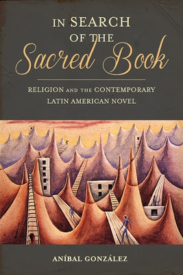 In Search of the Sacred Book: Religion and the Contemporary Latin American Novel by Gonzalez, Aníbal