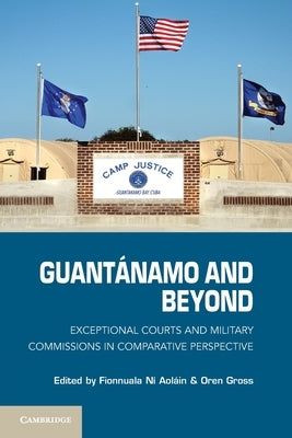 Guantánamo and Beyond: Exceptional Courts and Military Commissions in Comparative Perspective by Aoláin, Fionnuala Ni