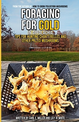 Foraging for Gold in Appalachia: Tips for Hunting Chanterelles and Other Prized Mushrooms by White, Lily Jo