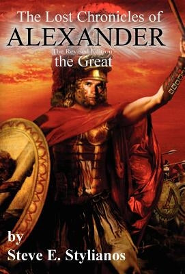 The Lost Chronicles of Alexander the Great (Revised Edition) by Stylianos, Steve E.