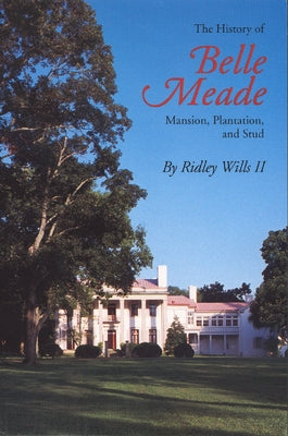 The History of Belle Meade: Mansion, Plantation, and Stud by Wills, Ridley