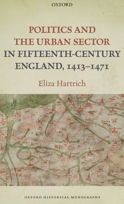 Politics and the Urban Sector in Fifteenth-Century England, 1413-1471 by Hartrich, Eliza
