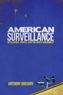 American Surveillance: Intelligence, Privacy, and the Fourth Amendment by Gregory, Anthony