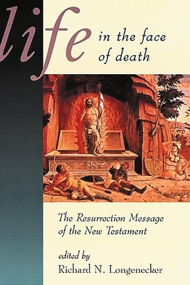 Life in the Face of Death: The Resurrection Message of the New Testament by Longenecker, Richard N.