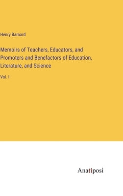 Memoirs of Teachers, Educators, and Promoters and Benefactors of Education, Literature, and Science: Vol. I by Barnard, Henry