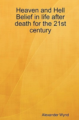 Heaven and Hell Belief in life after death for the 21st century by Wynd, Alexander
