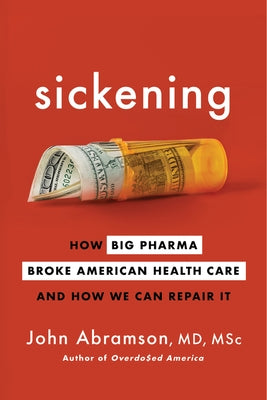 Sickening: How Big Pharma Broke American Health Care and How We Can Repair It by Abramson, John