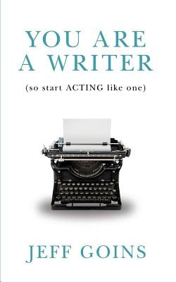 You Are a Writer (So Start Acting Like One) by Goins, Jeff