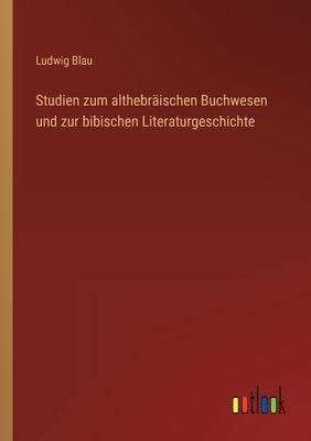 Studien zum althebräischen Buchwesen und zur bibischen Literaturgeschichte by Blau, Ludwig