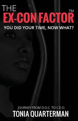 The Ex-Con Factor: You Did Your Time, Now What? Journey from D.O.C. to C.E.O. by Quarterman, Tonia