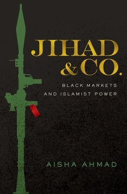 Jihad & Co.: Black Markets and Islamist Power by Ahmad, Aisha