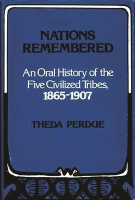 Nations Remembered: An Oral History of the Five Civilized Tribes, 1865-1907 by Perdue, Theda