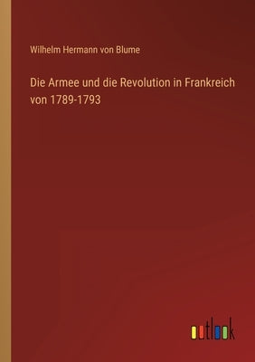 Die Armee und die Revolution in Frankreich von 1789-1793 by Blume, Wilhelm Hermann Von