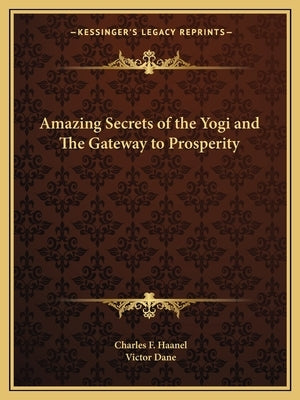 Amazing Secrets of the Yogi and the Gateway to Prosperity by Haanel, Charles F.