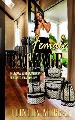 Female Baggage: The Issues Some Women Can Bring Into Relationships by Morgan, Quinton