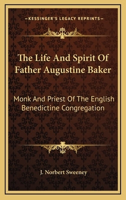 The Life and Spirit of Father Augustine Baker: Monk and Priest of the English Benedictine Congregation by Sweeney, J. Norbert