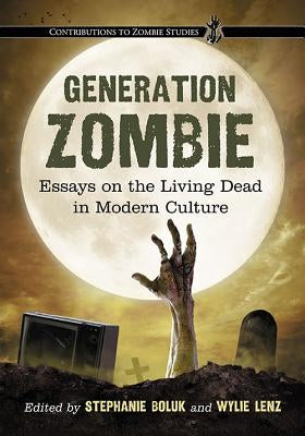 Generation Zombie: Essays on the Living Dead in Modern Culture by Boluk, Stephanie