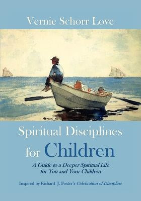 Spiritual Disciplines for Children: A Guide to a Deeper Spiritual Life for You and Your Children by Love, Vernie Schorr
