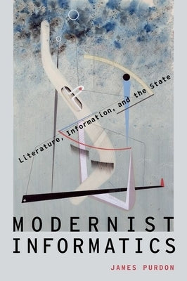 Modernist Informatics: Literature, Information, and the State by Purdon, James