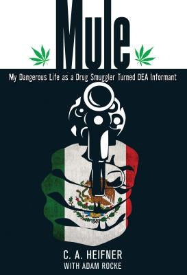 Mule: My Dangerous Life As A Drug Smuggler Turned Dea Informant by Heifner, C. A.