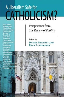 A Liberalism Safe for Catholicism?: Perspectives from The Review of Politics by Philpott, Daniel
