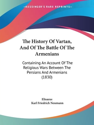 The History Of Vartan, And Of The Battle Of The Armenians: Containing An Account Of The Religious Wars Between The Persians And Armenians (1830) by Elisaeus