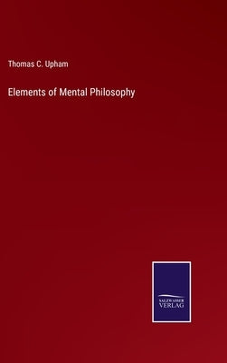 Elements of Mental Philosophy by Upham, Thomas C.