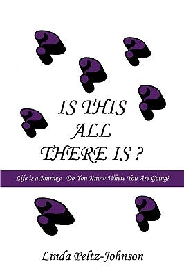 Is This All There Is?: Life is a Journey. Do You Know Where You Are Going? by Peltz-Johnson, Linda