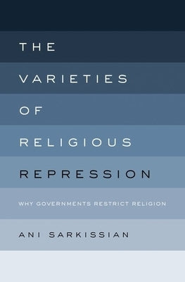 The Varieties of Religious Repression: Why Governments Restrict Religion by Sarkissian, Ani