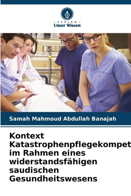 Kontext Katastrophenpflegekompetenz im Rahmen eines widerstandsfähigen saudischen Gesundheitswesens by Banajah, Samah Mahmoud Abdullah