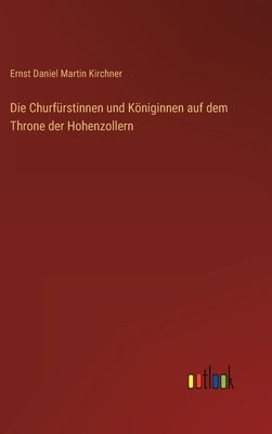 Die Churfürstinnen und Königinnen auf dem Throne der Hohenzollern by Kirchner, Ernst Daniel Martin