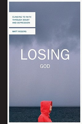 Losing God: Clinging to Faith Through Doubt and Depression by Rogers, Matt