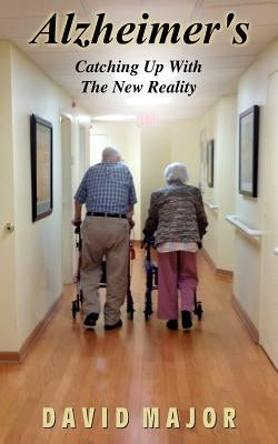 Alzheimer's: Catching Up With The New Reality by Major, David