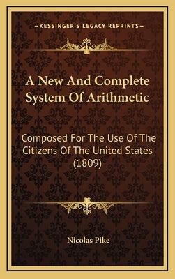 A New and Complete System of Arithmetic: Composed for the Use of the Citizens of the United States (1809) by Pike, Nicolas